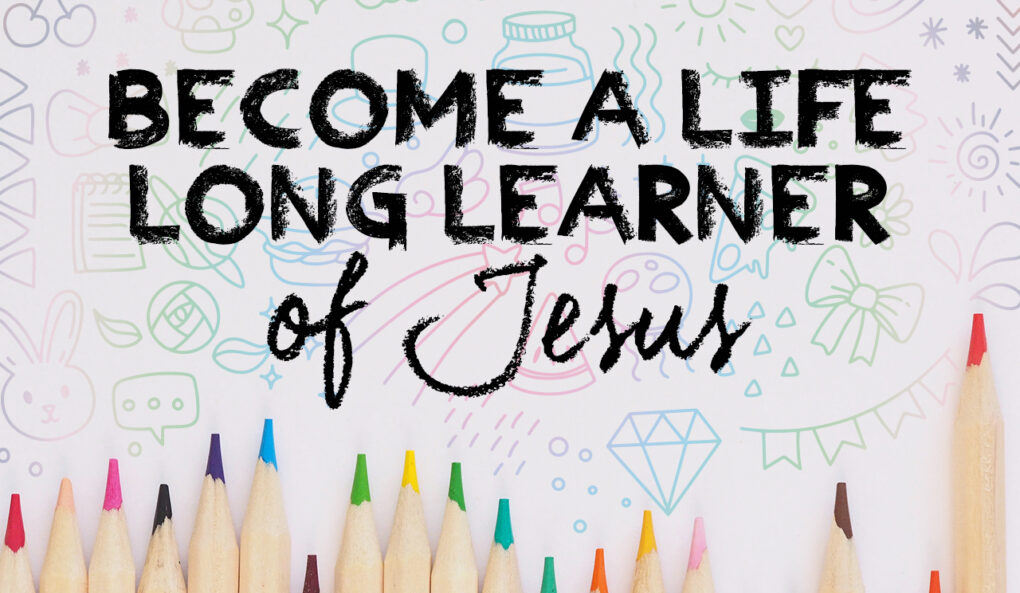 Become a Life-Long Learner of Jesus