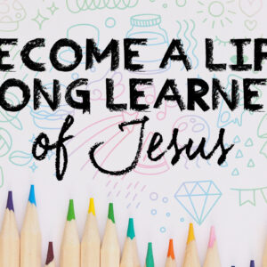 Become a Life-Long Learner of Jesus